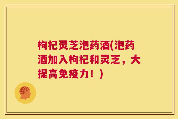 枸杞灵芝泡药酒(泡药酒加入枸杞和灵芝,大提高免疫力!) 第1张 枸杞灵芝泡药酒(泡药酒加入枸杞和灵芝,大提高免疫力!) 第1张
