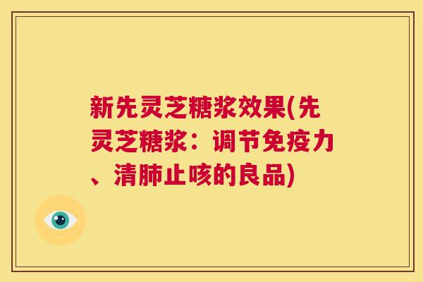 新先灵芝糖浆效果(先灵芝糖浆：调节免疫力、清肺止咳的良品)  第1张