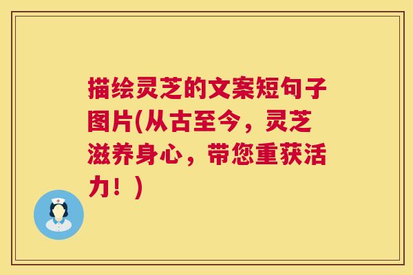 描绘灵芝的文案短句子图片(从古至今，灵芝滋养身心，带您重获活力！)  第1张