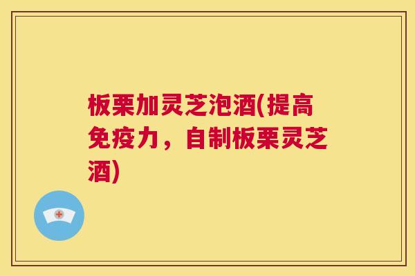 板栗加灵芝泡酒(提高免疫力,自制板栗灵芝酒) 第1张 板栗加灵芝泡酒(提高免疫力,自制板栗灵芝酒) 第1张