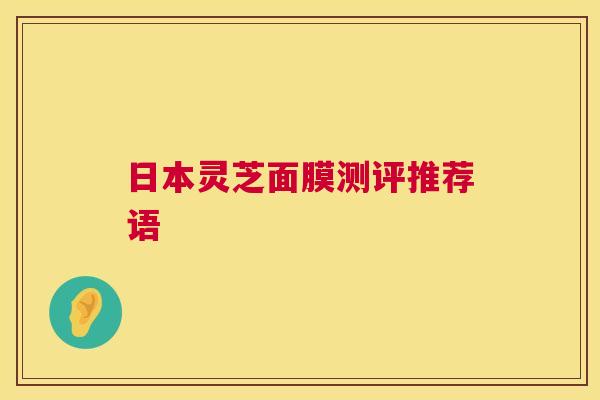 日本灵芝面膜测评推荐语 第1张 日本灵芝面膜测评推荐语 第1张
