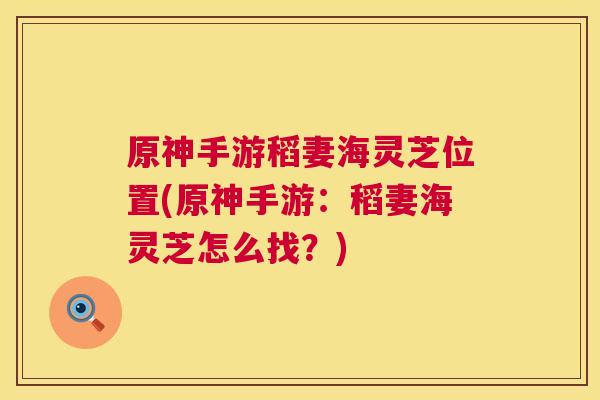 原神手游稻妻海灵芝位置(原神手游:稻妻海灵芝怎么找?) 第1张 原神手游稻妻海灵芝位置(原神手游:稻妻海灵芝怎么找?) 第1张