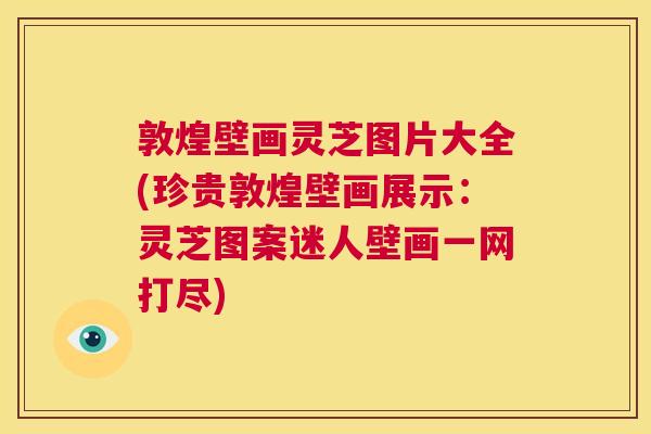 敦煌壁画灵芝图片大全(珍贵敦煌壁画展示:灵芝图案迷人壁画一网打尽) 第1张 敦煌壁画灵芝图片大全(珍贵敦煌壁画展示:灵芝图案迷人壁画一网打尽) 第1张