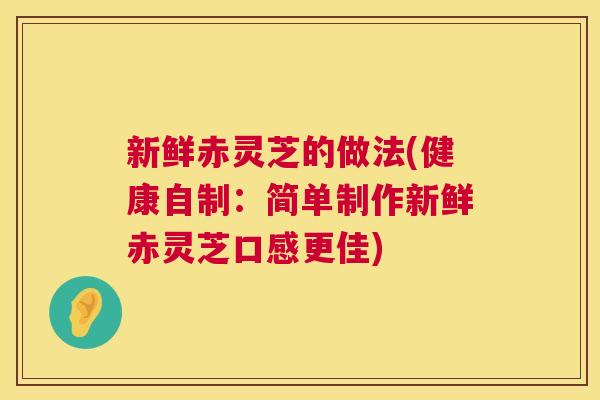 新鲜赤灵芝的做法(健康自制:简单制作新鲜赤灵芝口感更佳) 第1张 新鲜赤灵芝的做法(健康自制:简单制作新鲜赤灵芝口感更佳) 第1张