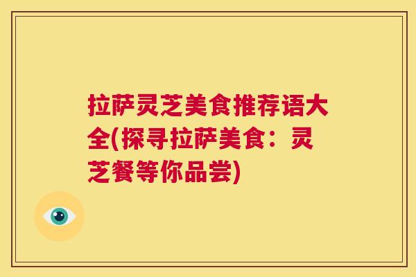 拉萨灵芝美食推荐语大全(探寻拉萨美食:灵芝餐等你品尝) 第1张 拉萨灵芝美食推荐语大全(探寻拉萨美食:灵芝餐等你品尝) 第1张