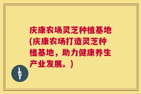 庆康农场灵芝种植基地(庆康农场打造灵芝种植基地,助力健康养生产业发展。) 第1张 庆康农场灵芝种植基地(庆康农场打造灵芝种植基地,助力健康养生产业发展。) 第1张