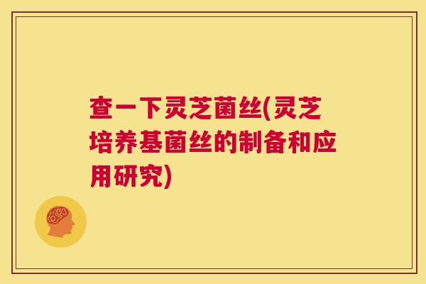 查一下灵芝菌丝(灵芝培养基菌丝的制备和应用研究) 第1张 查一下灵芝菌丝(灵芝培养基菌丝的制备和应用研究) 第1张