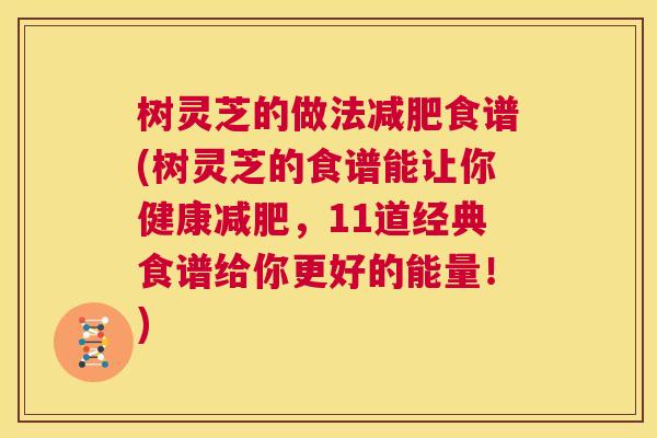 树灵芝的做法减肥食谱(树灵芝的食谱能让你健康减肥,11道经典食谱给你更好的能量!) 第1张 树灵芝的做法减肥食谱(树灵芝的食谱能让你健康减肥,11道经典食谱给你更好的能量!) 第1张