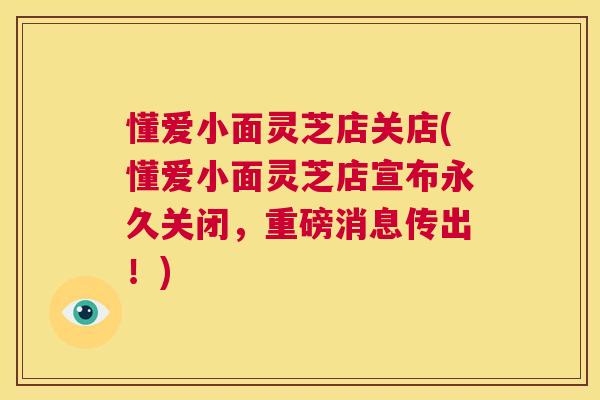 懂爱小面灵芝店关店(懂爱小面灵芝店宣布永久关闭,重磅消息传出!) 第1张 懂爱小面灵芝店关店(懂爱小面灵芝店宣布永久关闭,重磅消息传出!) 第1张