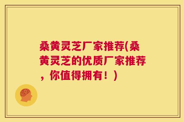桑黄灵芝厂家推荐(桑黄灵芝的优质厂家推荐,你值得拥有!) 第1张 桑黄灵芝厂家推荐(桑黄灵芝的优质厂家推荐,你值得拥有!) 第1张