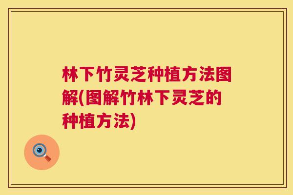 林下竹灵芝种植方法图解(图解竹林下灵芝的种植方法) 第1张 林下竹灵芝种植方法图解(图解竹林下灵芝的种植方法) 第1张