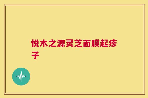 悦木之源灵芝面膜起疹子  第1张