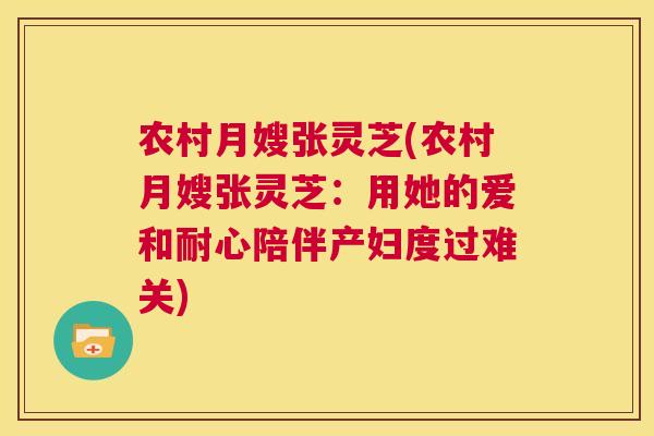 农村月嫂张灵芝(农村月嫂张灵芝:用她的爱和耐心陪伴产妇度过难关) 第1张 农村月嫂张灵芝(农村月嫂张灵芝:用她的爱和耐心陪伴产妇度过难关) 第1张