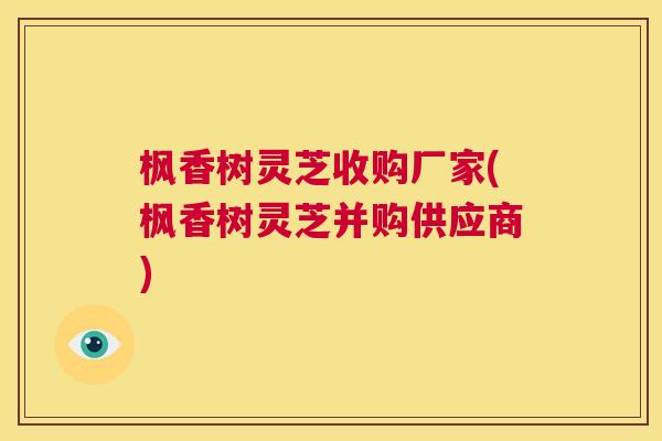 枫香树灵芝收购厂家(枫香树灵芝并购供应商) 第1张 枫香树灵芝收购厂家(枫香树灵芝并购供应商) 第1张