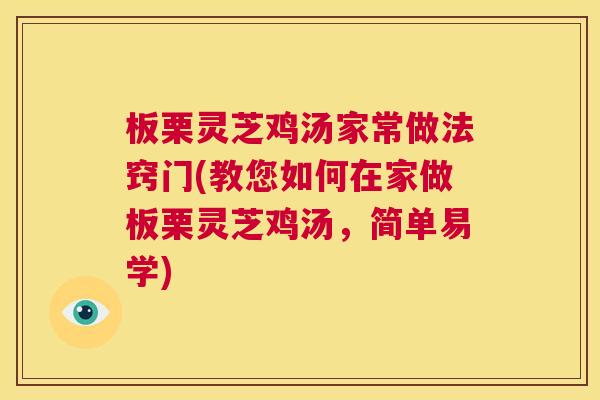 板栗灵芝鸡汤家常做法窍门(教您如何在家做板栗灵芝鸡汤，简单易学)  第1张