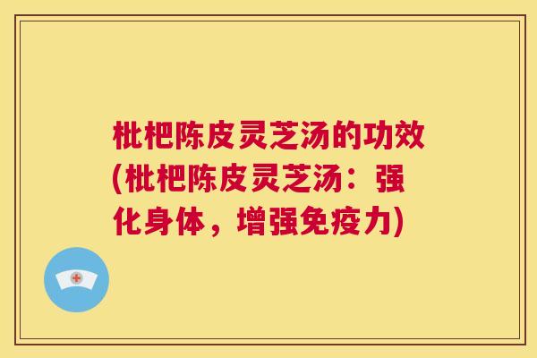 枇杷陈皮灵芝汤的功效(枇杷陈皮灵芝汤:强化身体,增强免疫力) 第1张 枇杷陈皮灵芝汤的功效(枇杷陈皮灵芝汤:强化身体,增强免疫力) 第1张