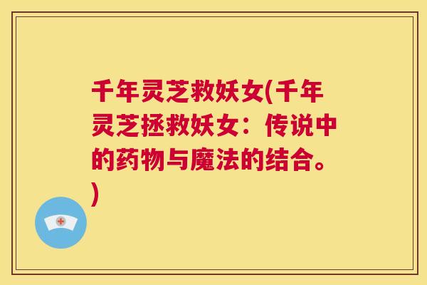 千年灵芝救妖女(千年灵芝拯救妖女:传说中的药物与魔法的结合。) 第1张 千年灵芝救妖女(千年灵芝拯救妖女:传说中的药物与魔法的结合。) 第1张