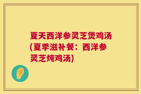 夏天西洋参灵芝煲鸡汤(夏季滋补餐:西洋参灵芝炖鸡汤) 第1张 夏天西洋参灵芝煲鸡汤(夏季滋补餐:西洋参灵芝炖鸡汤) 第1张