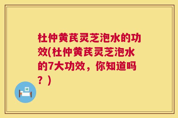 杜仲黄芪灵芝泡水的功效(杜仲黄芪灵芝泡水的7大功效,你知道吗?) 第1张 杜仲黄芪灵芝泡水的功效(杜仲黄芪灵芝泡水的7大功效,你知道吗?) 第1张