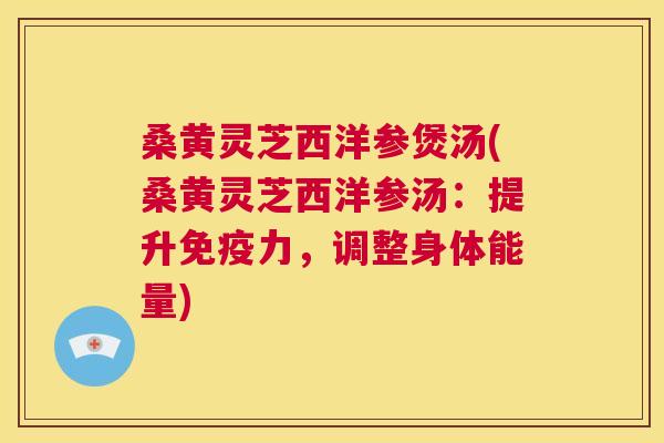 桑黄灵芝西洋参煲汤(桑黄灵芝西洋参汤:提升免疫力,调整身体能量) 第1张 桑黄灵芝西洋参煲汤(桑黄灵芝西洋参汤:提升免疫力,调整身体能量) 第1张