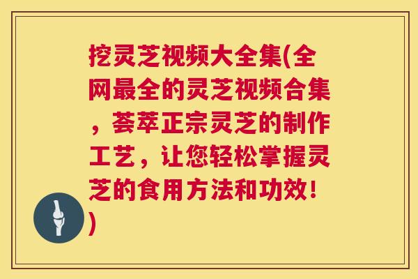 挖灵芝视频大全集(全网最全的灵芝视频合集,荟萃正宗灵芝的制作工艺,让您轻松掌握灵芝的食用方法和功效!) 第1张 挖灵芝视频大全集(全网最全的灵芝视频合集,荟萃正宗灵芝的制作工艺,让您轻松掌握灵芝的食用方法和功效!) 第1张