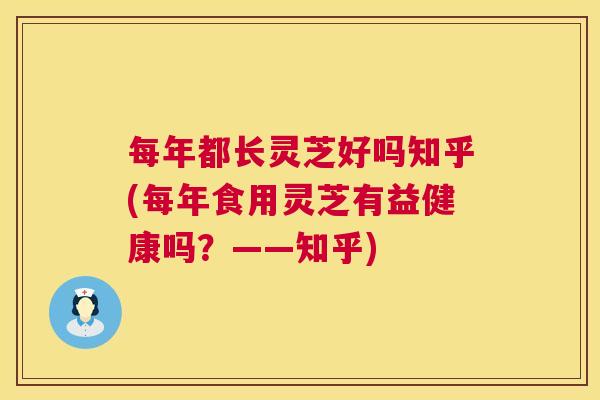 每年都长灵芝好吗知乎(每年食用灵芝有益健康吗？——知乎)  第1张