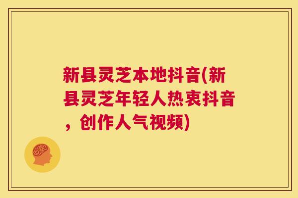 新县灵芝本地抖音(新县灵芝年轻人热衷抖音,创作人气视频) 第1张 新县灵芝本地抖音(新县灵芝年轻人热衷抖音,创作人气视频) 第1张