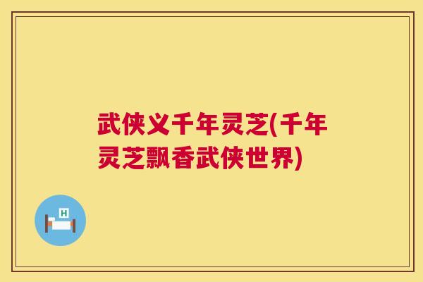 武侠义千年灵芝(千年灵芝飘香武侠世界)  第1张