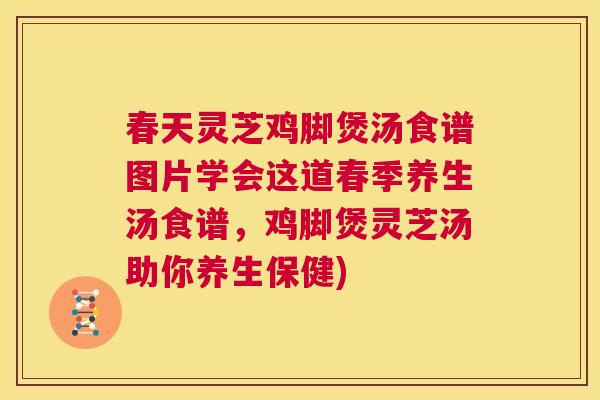 春天灵芝鸡脚煲汤食谱图片学会这道春季养生汤食谱,鸡脚煲灵芝汤助你养生保健) 第1张 春天灵芝鸡脚煲汤食谱图片学会这道春季养生汤食谱,鸡脚煲灵芝汤助你养生保健) 第1张