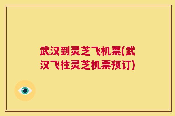 武汉到灵芝飞机票(武汉飞往灵芝机票预订) 第1张 武汉到灵芝飞机票(武汉飞往灵芝机票预订) 第1张