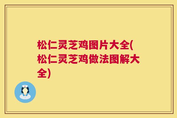 松仁灵芝鸡图片大全(松仁灵芝鸡做法图解大全)  第1张