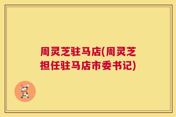 周灵芝驻马店(周灵芝担任驻马店市委书记) 第1张 周灵芝驻马店(周灵芝担任驻马店市委书记) 第1张