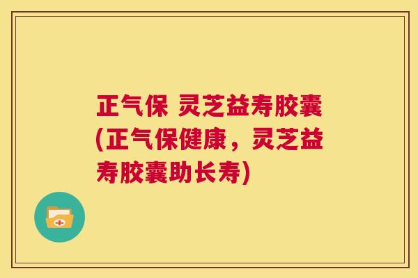 正气保 灵芝益寿胶囊(正气保健康,灵芝益寿胶囊助长寿) 第1张 正气保 灵芝益寿胶囊(正气保健康,灵芝益寿胶囊助长寿) 第1张