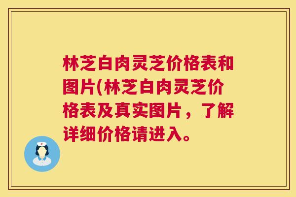 林芝白肉灵芝价格表和图片(林芝白肉灵芝价格表及真实图片，了解详细价格请进入。  第1张