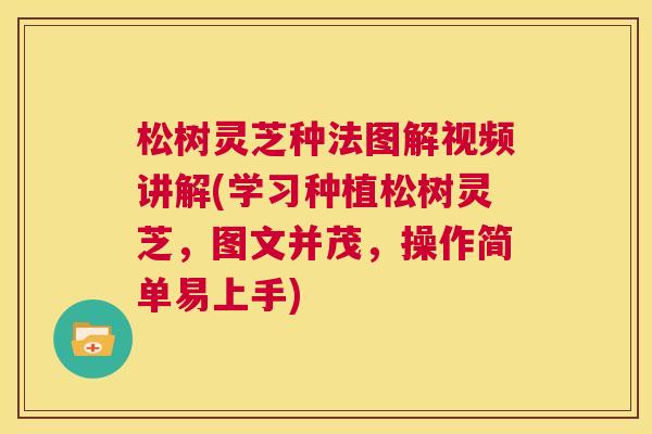 松树灵芝种法图解视频讲解(学习种植松树灵芝,图文并茂,操作简单易上手) 第1张 松树灵芝种法图解视频讲解(学习种植松树灵芝,图文并茂,操作简单易上手) 第1张