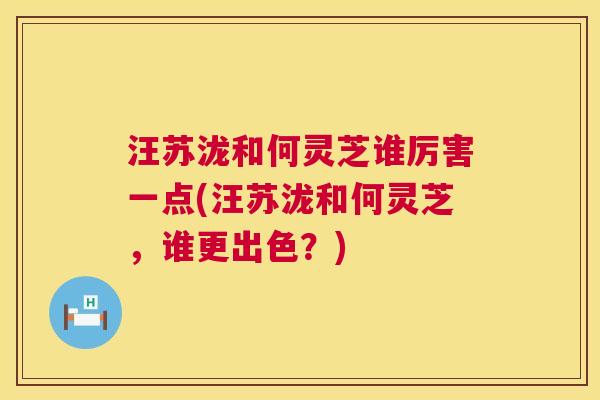 汪苏泷和何灵芝谁厉害一点(汪苏泷和何灵芝,谁更出色?) 第1张 汪苏泷和何灵芝谁厉害一点(汪苏泷和何灵芝,谁更出色?) 第1张