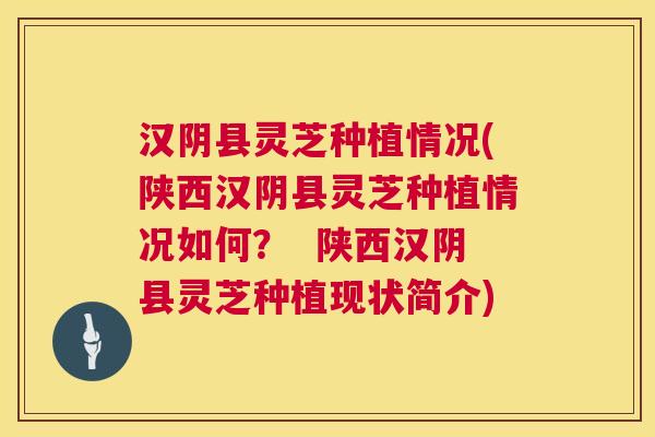 汉阴县灵芝种植情况(陕西汉阴县灵芝种植情况如何? 陕西汉阴县灵芝种植现状简介) 第1张 汉阴县灵芝种植情况(陕西汉阴县灵芝种植情况如何? 陕西汉阴县灵芝种植现状简介) 第1张