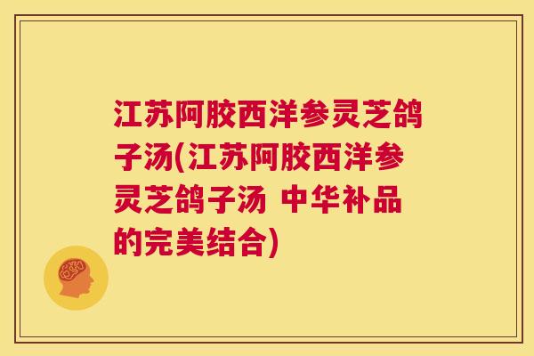 江苏阿胶西洋参灵芝鸽子汤(江苏阿胶西洋参灵芝鸽子汤 中华补品的完美结合) 第1张 江苏阿胶西洋参灵芝鸽子汤(江苏阿胶西洋参灵芝鸽子汤 中华补品的完美结合) 第1张