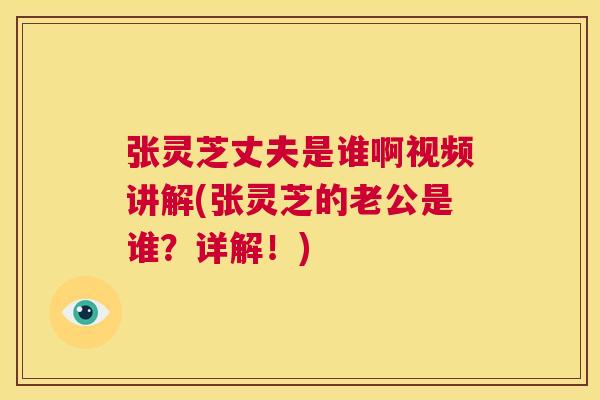 张灵芝丈夫是谁啊视频讲解(张灵芝的老公是谁?详解!) 第1张 张灵芝丈夫是谁啊视频讲解(张灵芝的老公是谁?详解!) 第1张