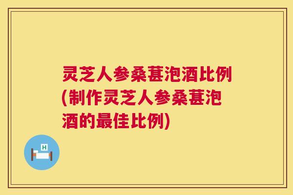 灵芝人参桑葚泡酒比例(制作灵芝人参桑葚泡酒的最佳比例) 第1张 灵芝人参桑葚泡酒比例(制作灵芝人参桑葚泡酒的最佳比例) 第1张