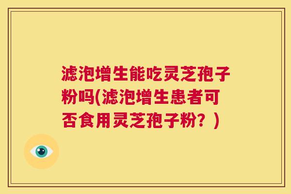 滤泡增生能吃灵芝孢子粉吗(滤泡增生患者可否食用灵芝孢子粉?) 第1张 滤泡增生能吃灵芝孢子粉吗(滤泡增生患者可否食用灵芝孢子粉?) 第1张