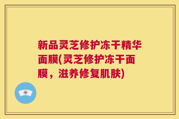 新品灵芝修护冻干精华面膜(灵芝修护冻干面膜,滋养修复肌肤) 第1张 新品灵芝修护冻干精华面膜(灵芝修护冻干面膜,滋养修复肌肤) 第1张