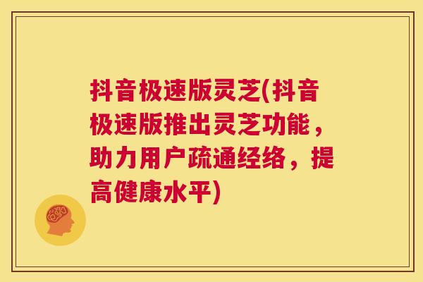 抖音极速版灵芝(抖音极速版推出灵芝功能,助力用户疏通经络,提高健康水平) 第1张 抖音极速版灵芝(抖音极速版推出灵芝功能,助力用户疏通经络,提高健康水平) 第1张