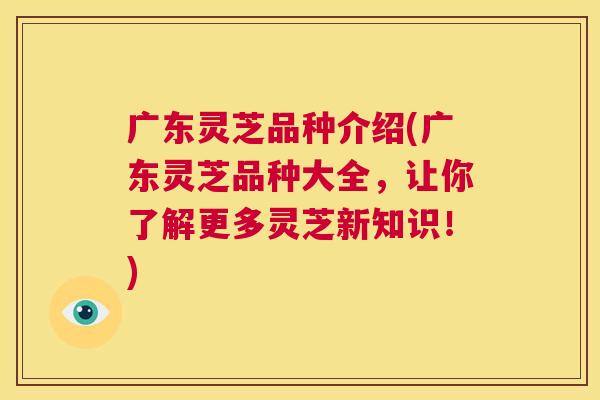 广东灵芝品种介绍(广东灵芝品种大全，让你了解更多灵芝新知识！)  第1张