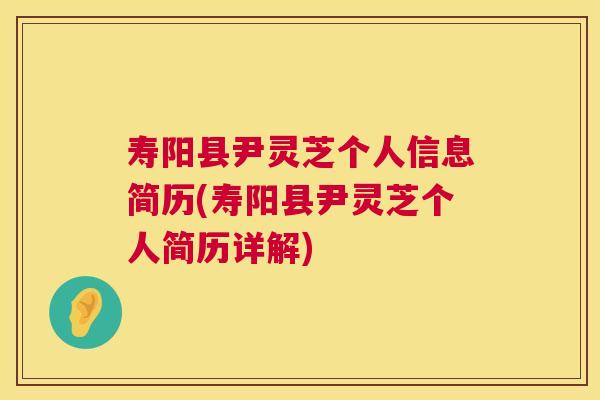 寿阳县尹灵芝个人信息简历(寿阳县尹灵芝个人简历详解) 第1张 寿阳县尹灵芝个人信息简历(寿阳县尹灵芝个人简历详解) 第1张