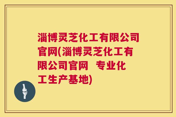 淄博灵芝化工有限公司官网(淄博灵芝化工有限公司官网 专业化工生产基地) 第1张 淄博灵芝化工有限公司官网(淄博灵芝化工有限公司官网 专业化工生产基地) 第1张