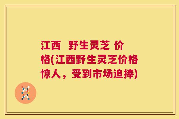 江西 野生灵芝 价格(江西野生灵芝价格惊人,受到市场追捧) 第1张 江西 野生灵芝 价格(江西野生灵芝价格惊人,受到市场追捧) 第1张