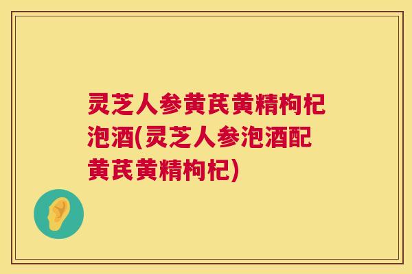 灵芝人参黄芪黄精枸杞泡酒(灵芝人参泡酒配黄芪黄精枸杞) 第1张 灵芝人参黄芪黄精枸杞泡酒(灵芝人参泡酒配黄芪黄精枸杞) 第1张