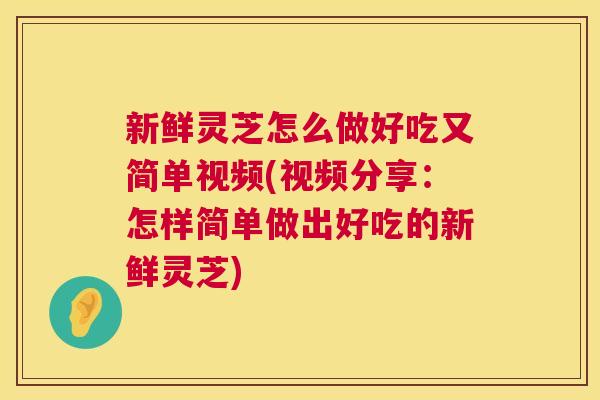 新鲜灵芝怎么做好吃又简单视频(视频分享:怎样简单做出好吃的新鲜灵芝) 第1张 新鲜灵芝怎么做好吃又简单视频(视频分享:怎样简单做出好吃的新鲜灵芝) 第1张
