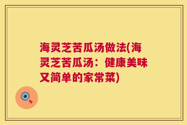 海灵芝苦瓜汤做法(海灵芝苦瓜汤：健康美味又简单的家常菜)  第1张